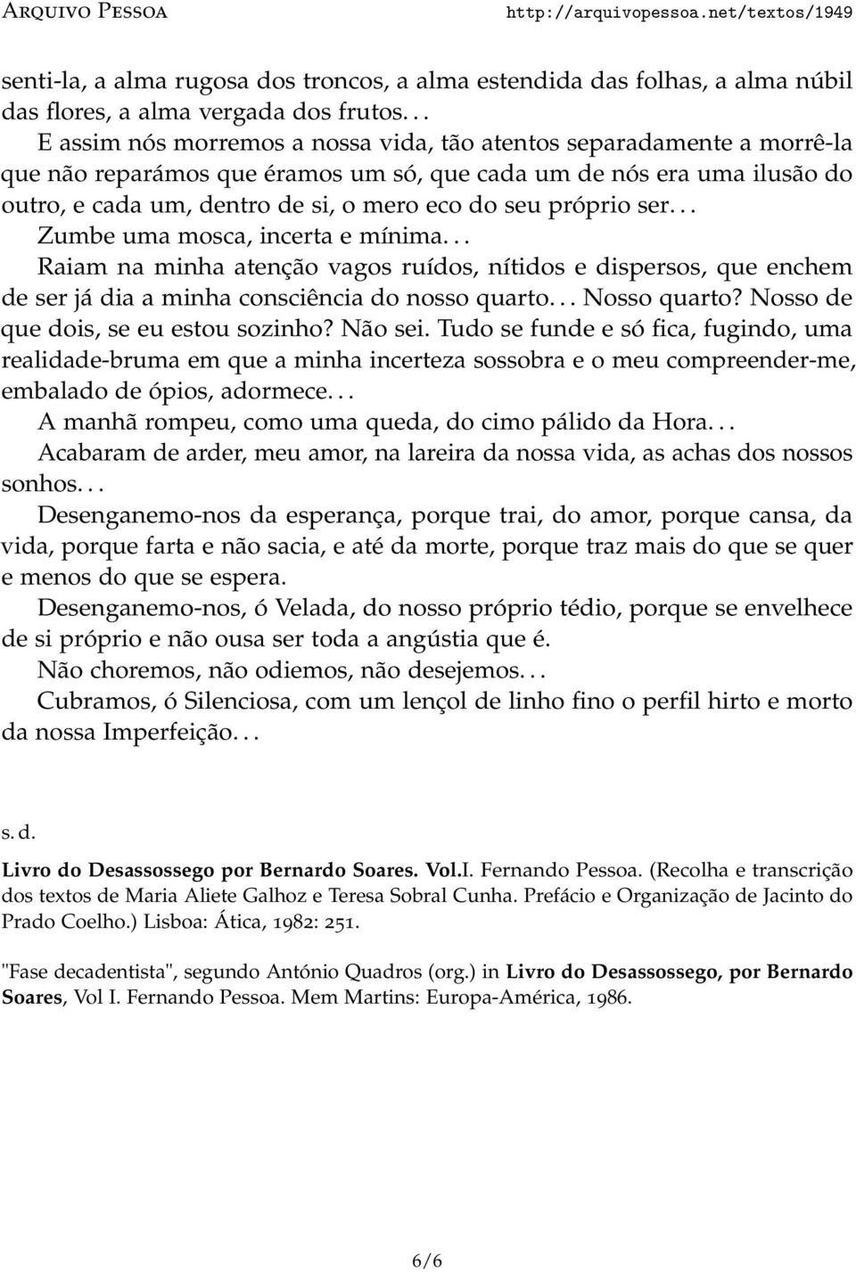 próprio ser... Zumbe uma mosca, incerta e mínima... Raiam na minha atenção vagos ruídos, nítidos e dispersos, que enchem de ser já dia a minha consciência do nosso quarto... Nosso quarto?