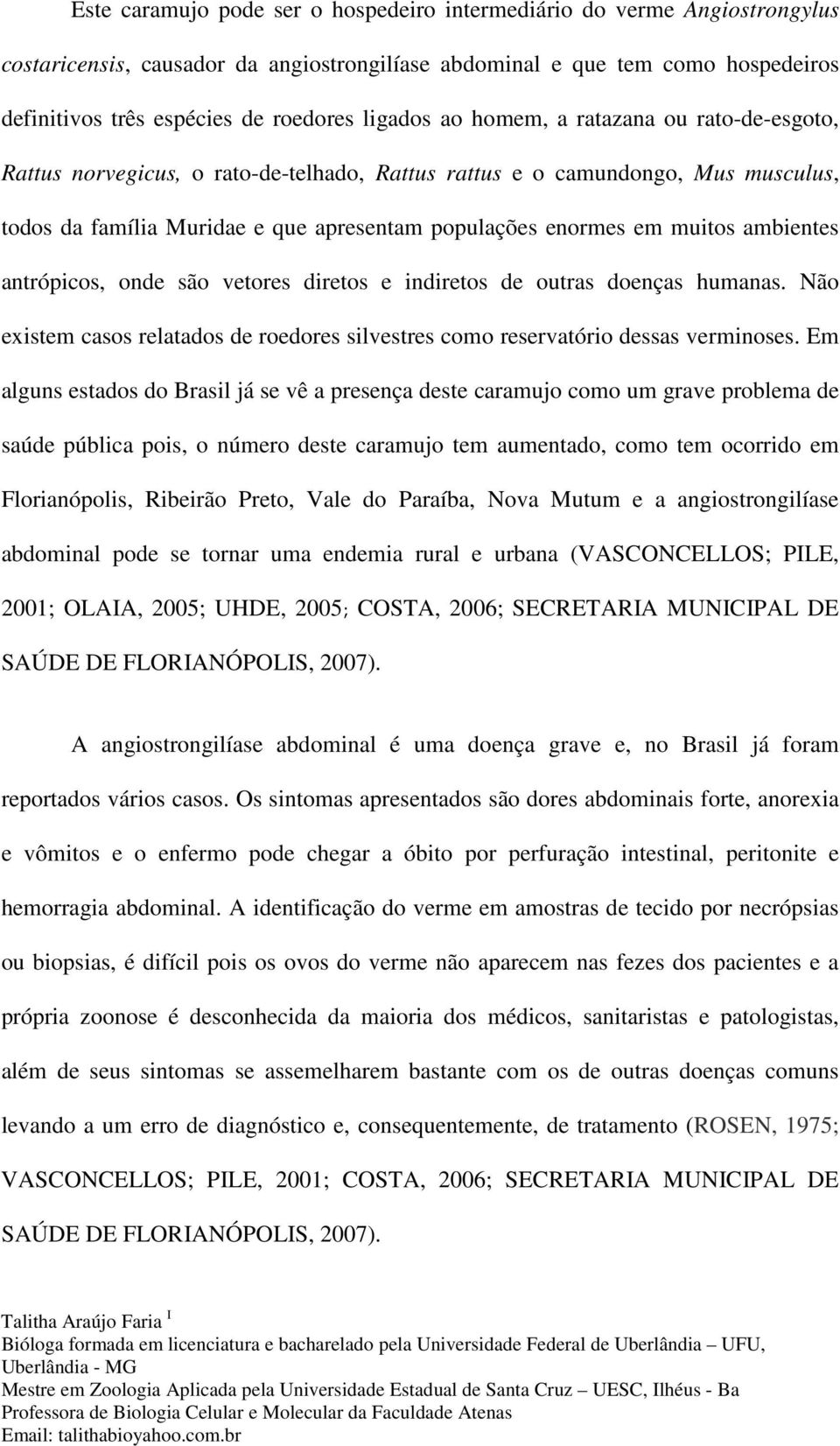 muitos ambientes antrópicos, onde são vetores diretos e indiretos de outras doenças humanas. Não existem casos relatados de roedores silvestres como reservatório dessas verminoses.