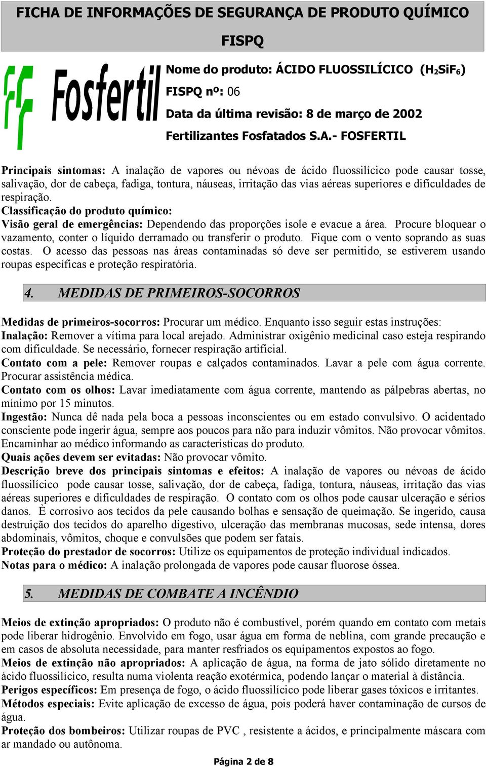 Procure bloquear o vazamento, conter o líquido derramado ou transferir o produto. Fique com o vento soprando as suas costas.