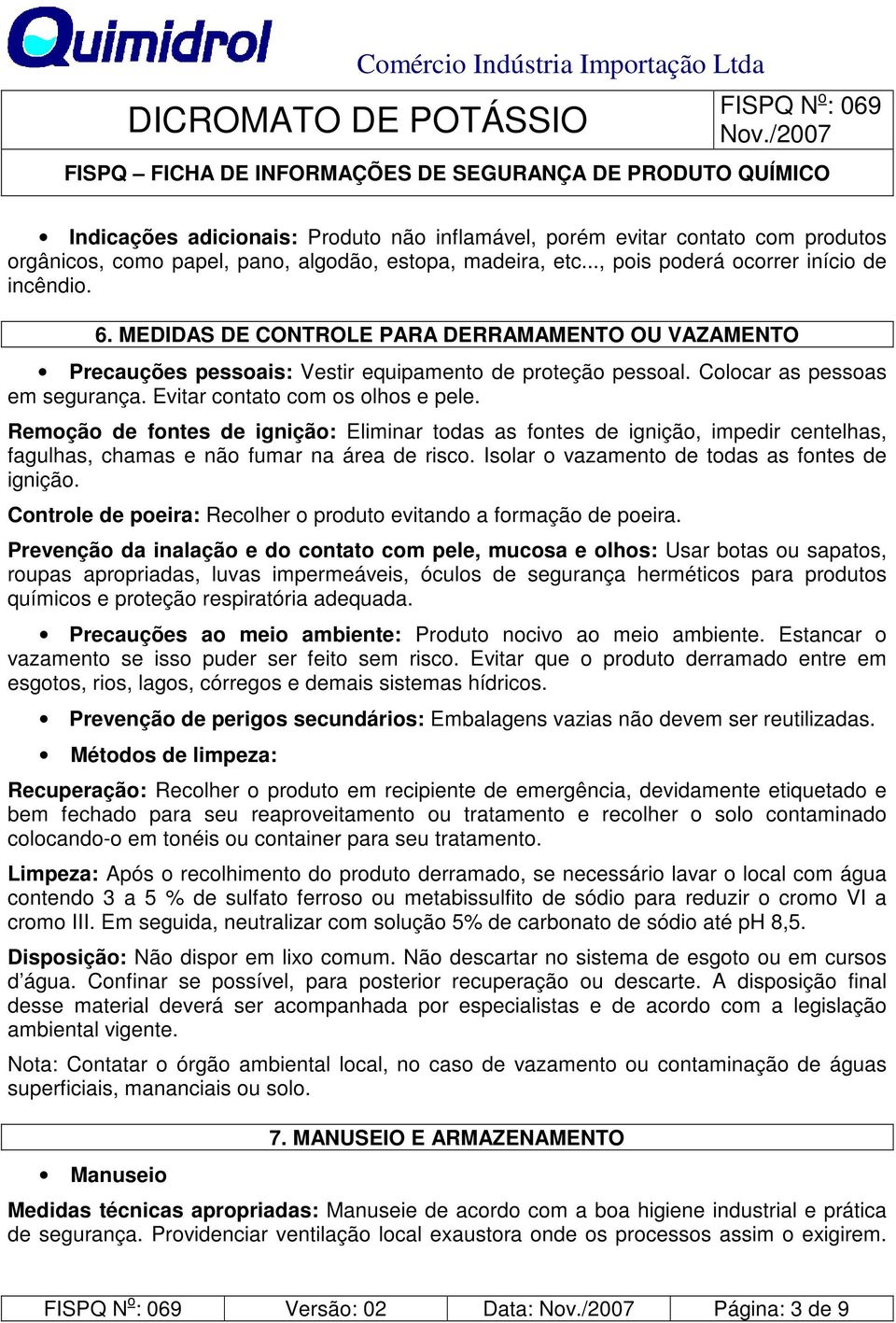 Remoção de fontes de ignição: Eliminar todas as fontes de ignição, impedir centelhas, fagulhas, chamas e não fumar na área de risco. Isolar o vazamento de todas as fontes de ignição.