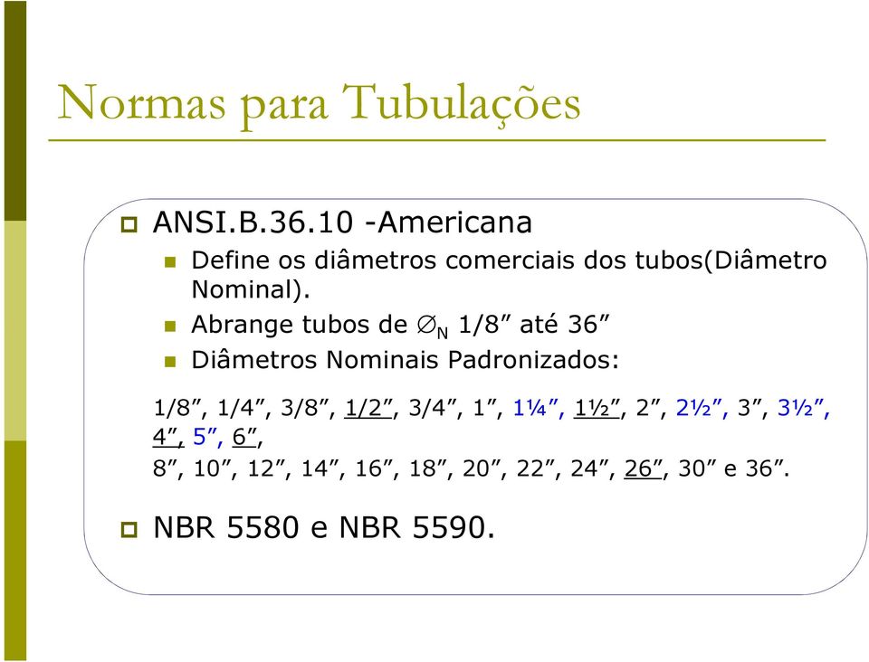 Abrange tubos de N 1/8 até 36 Diâmetros Nominais Padronizados: 1/8, 1/4,