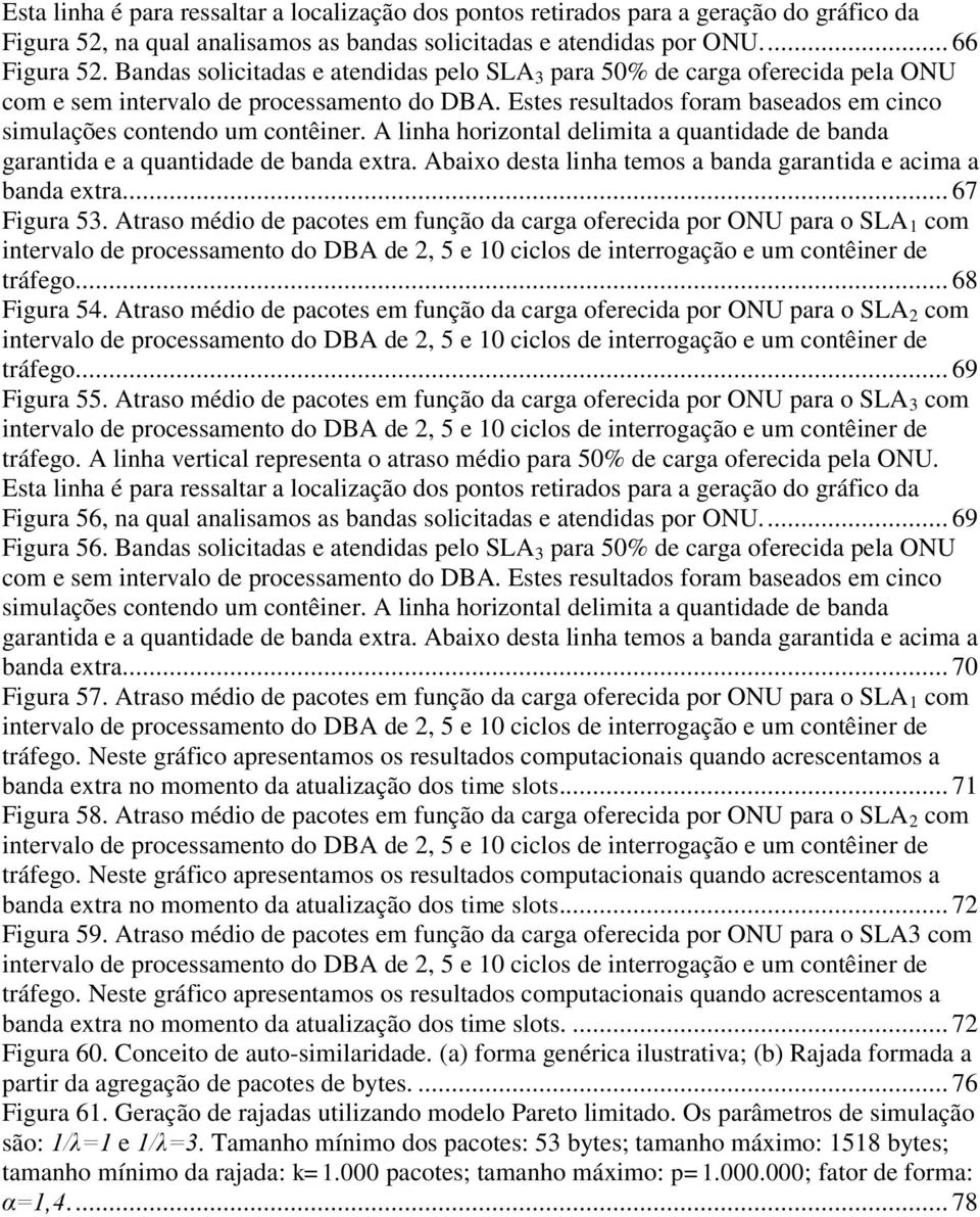 A linha horizontal delimita a quantidade de banda garantida e a quantidade de banda extra. Abaixo desta linha temos a banda garantida e acima a banda extra.... 67 Figura 53.