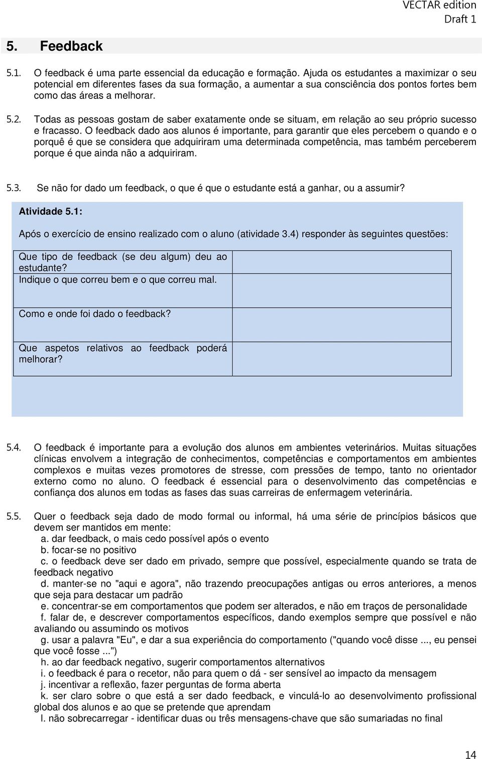 Todas as pessoas gostam de saber exatamente onde se situam, em relação ao seu próprio sucesso e fracasso.