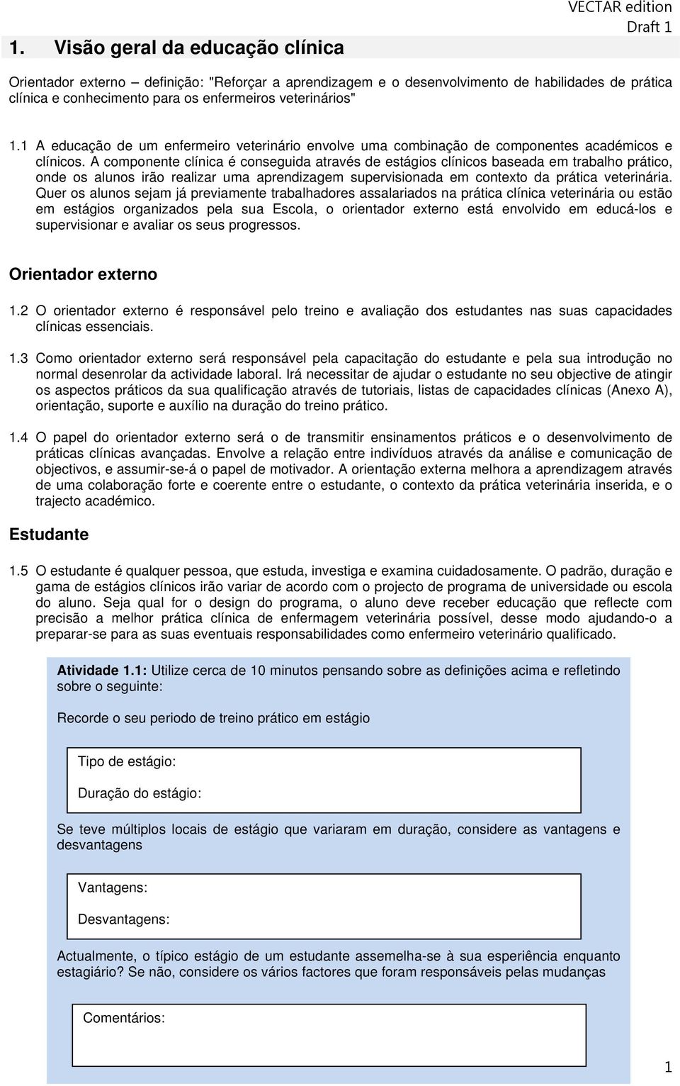 A componente clínica é conseguida através de estágios clínicos baseada em trabalho prático, onde os alunos irão realizar uma aprendizagem supervisionada em contexto da prática veterinária.