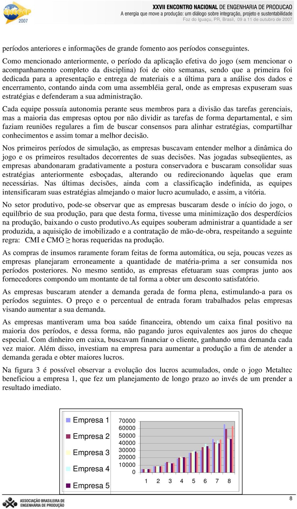 apresentação e entrega de materiais e a última para a análise dos dados e encerramento, contando ainda com uma assembléia geral, onde as empresas expuseram suas estratégias e defenderam a sua