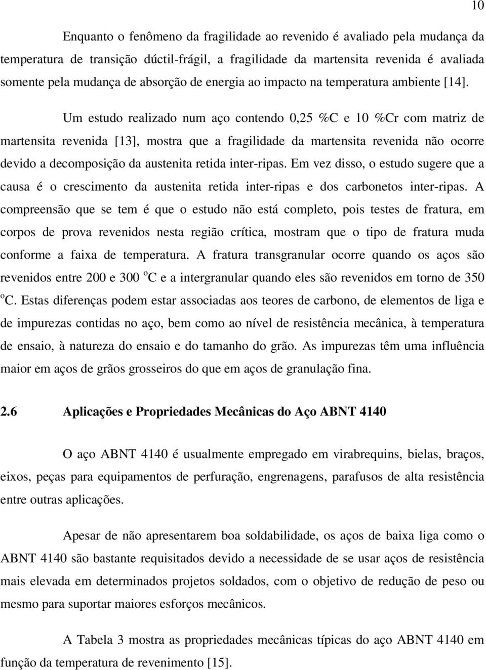 Um estudo realizado num aço contendo 0,25 %C e 10 %Cr com matriz de martensita revenida [13], mostra que a fragilidade da martensita revenida não ocorre devido a decomposição da austenita retida