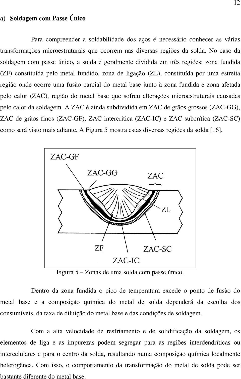 ocorre uma fusão parcial do metal base junto à zona fundida e zona afetada pelo calor (ZAC), região do metal base que sofreu alterações microestruturais causadas pelo calor da soldagem.