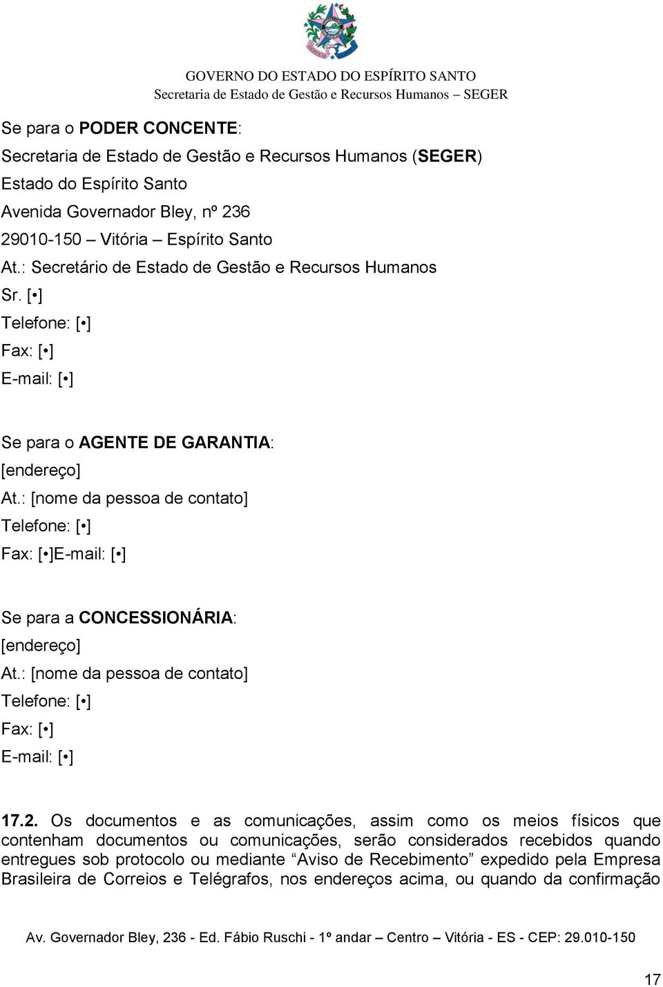 : [nome da pessoa de contato] Telefone: [ ] Fax: [ ]E-mail: [ ] Se para a CONCESSIONÁRIA: [endereço] At.: [nome da pessoa de contato] Telefone: [ ] Fax: [ ] E-mail: [ ] 17.2.