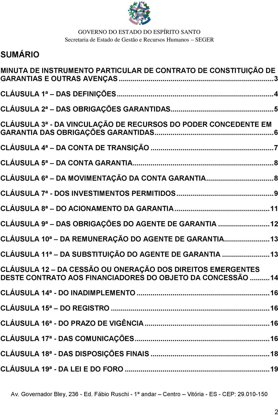 .. 8 CLÁUSULA 6ª DA MOVIMENTAÇÃO DA CONTA GARANTIA... 8 CLÁUSULA 7ª - DOS INVESTIMENTOS PERMITIDOS... 9 CLÁUSULA 8ª DO ACIONAMENTO DA GARANTIA... 11 CLÁUSULA 9ª DAS OBRIGAÇÕES DO AGENTE DE GARANTIA.