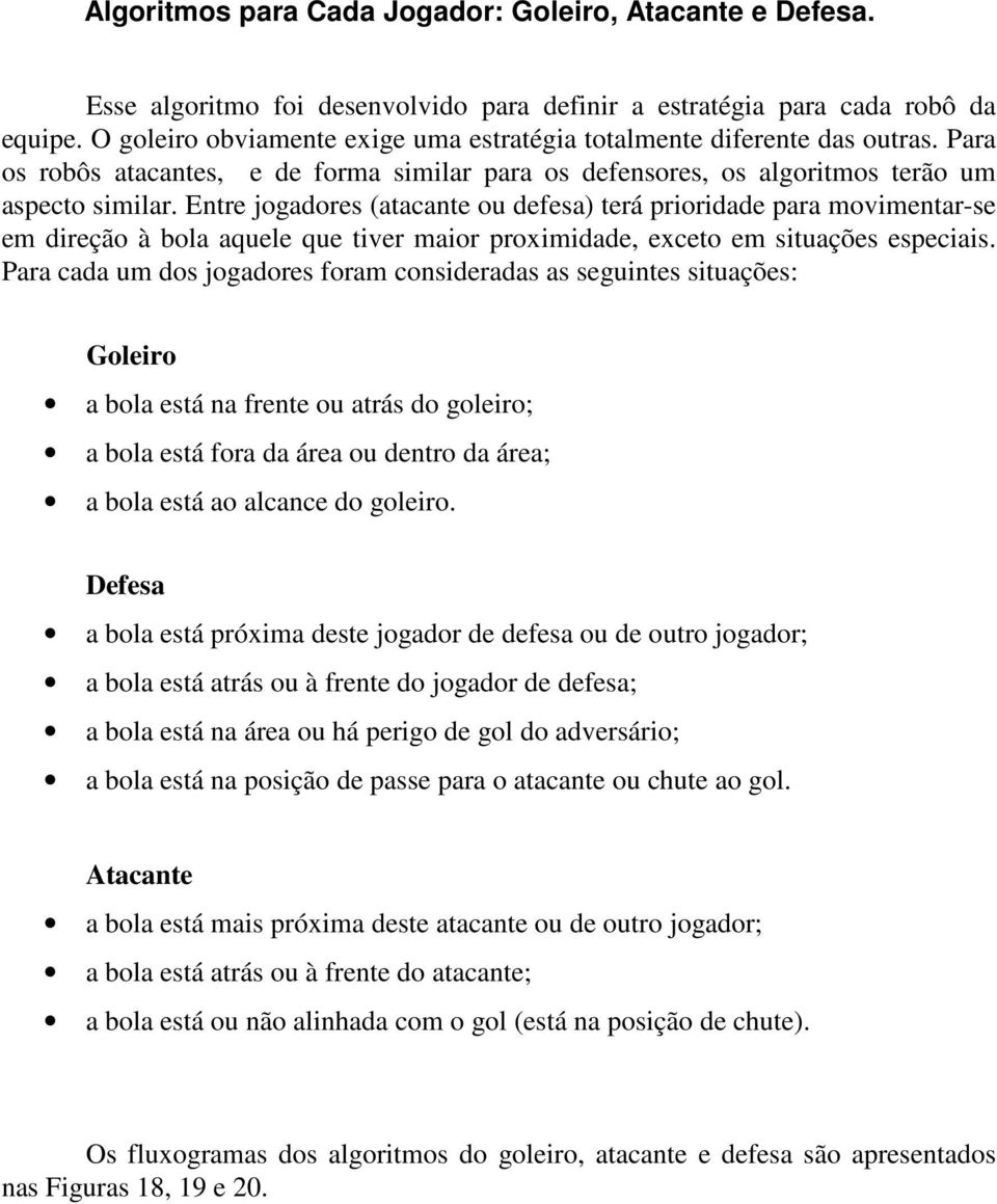 Entre jogadores (atacante ou defesa) terá prioridade para movimentar-se em direção à bola aquele que tiver maior proximidade, exceto em situações especiais.