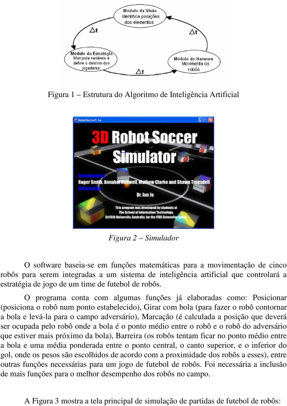 O programa conta com algumas funções já elaboradas como: Posicionar (posiciona o robô num ponto estabelecido), Girar com bola (para fazer o robô contornar a bola e levá-la para o campo adversário),