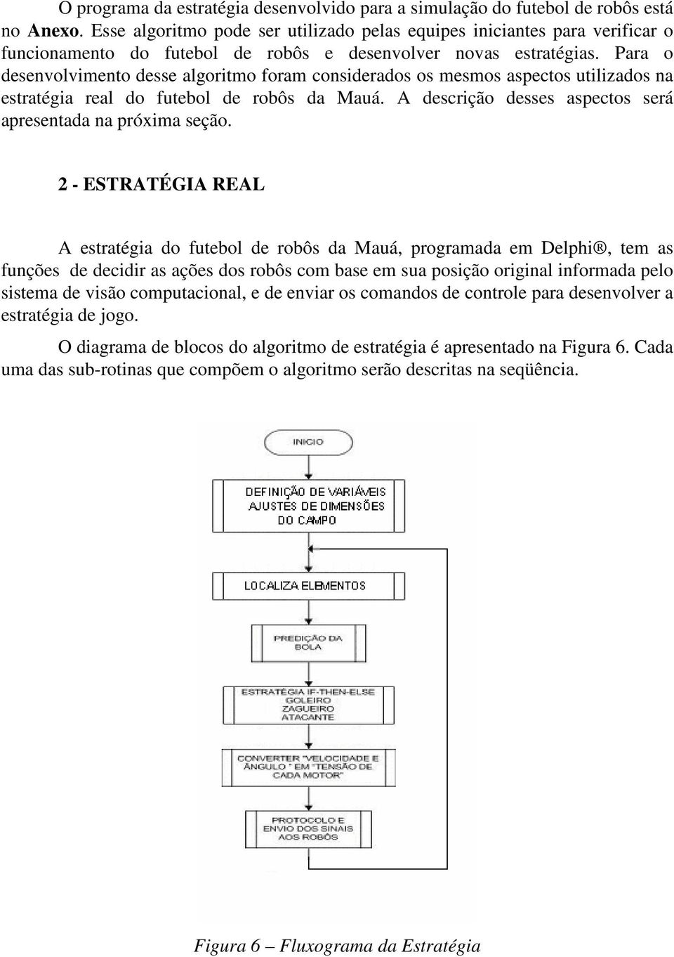 Para o desenvolvimento desse algoritmo foram considerados os mesmos aspectos utilizados na estratégia real do futebol de robôs da Mauá. A descrição desses aspectos será apresentada na próxima seção.