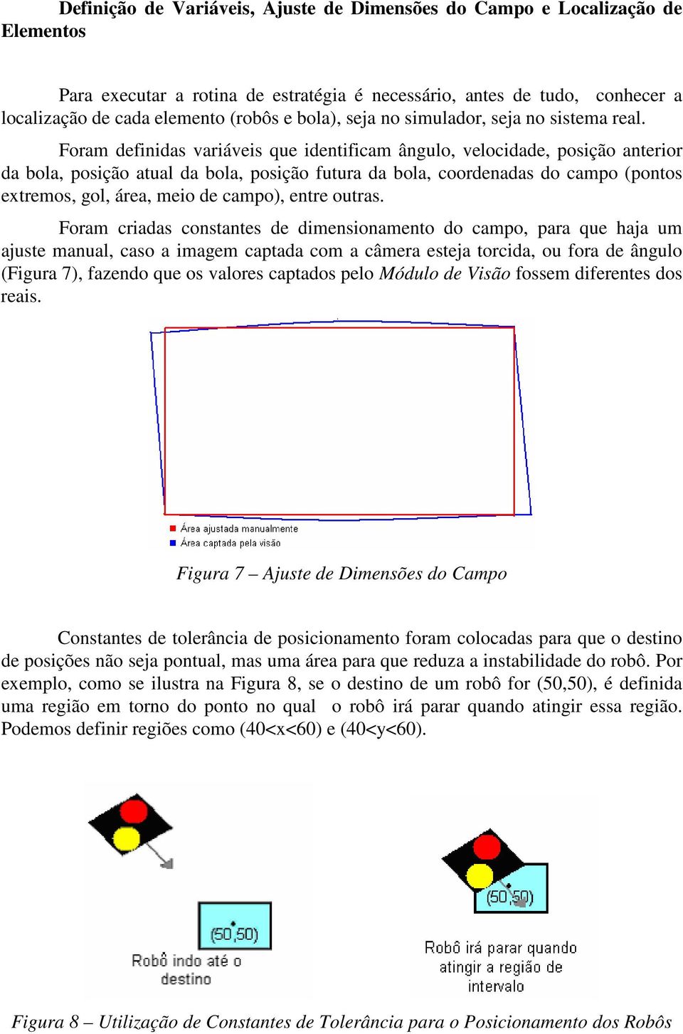 Foram definidas variáveis que identificam ângulo, velocidade, posição anterior da bola, posição atual da bola, posição futura da bola, coordenadas do campo (pontos extremos, gol, área, meio de