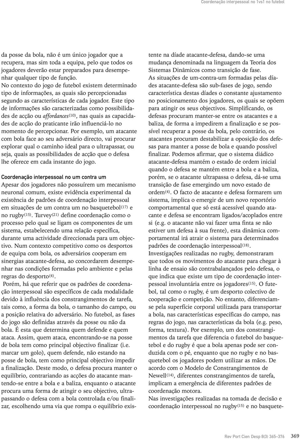 Este tipo de informações são caracterizadas como possibilidades de acção ou affordances (10), nas quais as capacidades de acção do praticante irão influenciá-lo no momento de percepcionar.