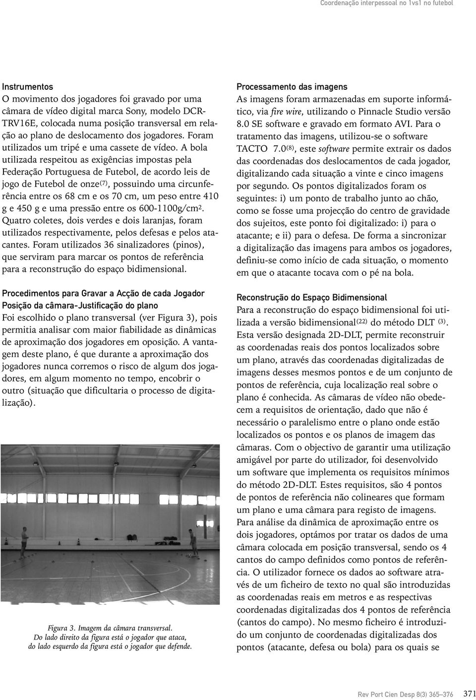 A bola utilizada respeitou as exigências impostas pela Federação Portuguesa de Futebol, de acordo leis de jogo de Futebol de onze (7), possuindo uma circunferência entre os 68 cm e os 70 cm, um peso