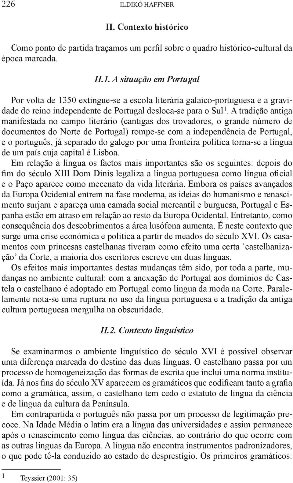 A tradição antiga manifestada no campo literário (cantigas dos trovadores, o grande número de documentos do Norte de Portugal) rompe-se com a independência de Portugal, e o português, já separado do