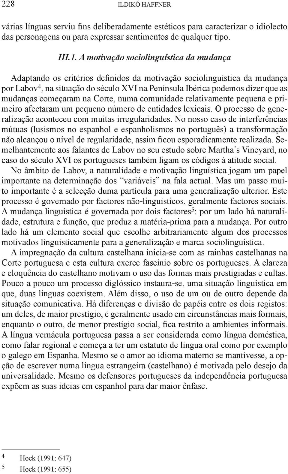 mudanças começaram na Corte, numa comunidade relativamente pequena e primeiro afectaram um pequeno número de entidades lexicais. O processo de generalização aconteceu com muitas irregularidades.