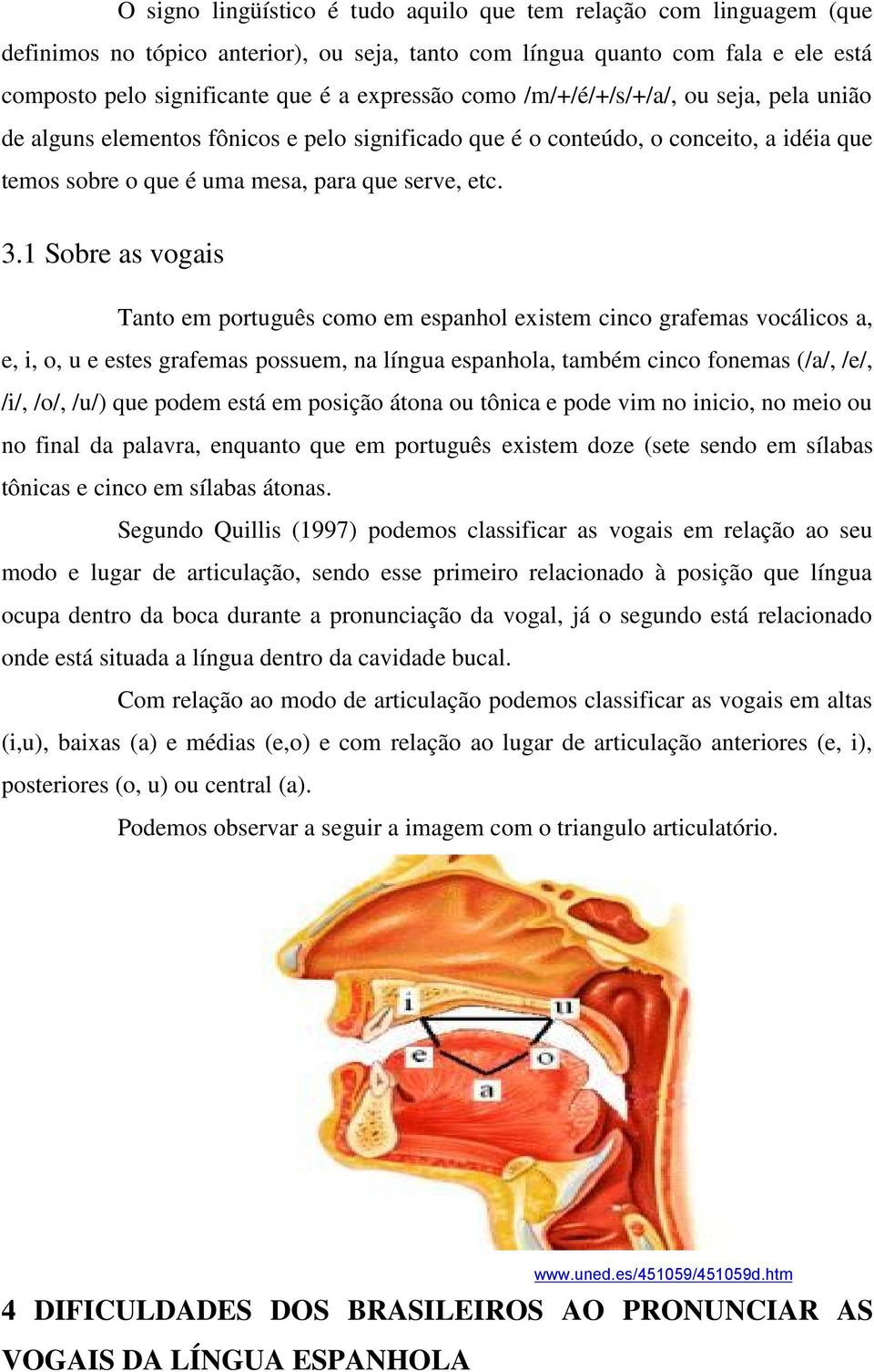 1 Sobre as vogais Tanto em português como em espanhol existem cinco grafemas vocálicos a, e, i, o, u e estes grafemas possuem, na língua espanhola, também cinco fonemas (/a/, /e/, /i/, /o/, /u/) que