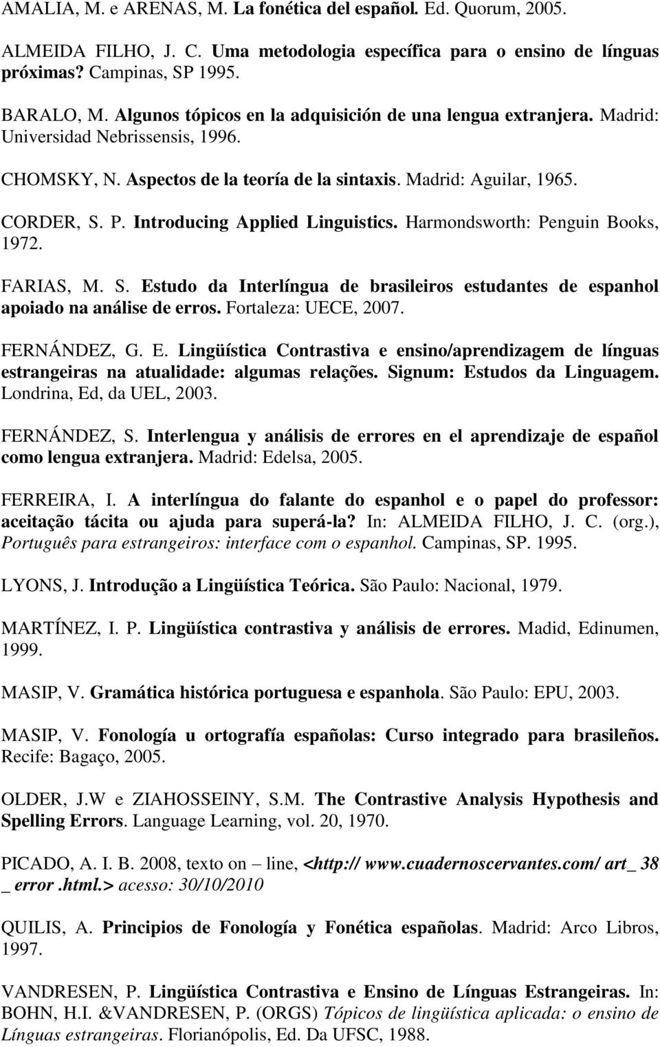 Introducing Applied Linguistics. Harmondsworth: Penguin Books, 1972. FARIAS, M. S. Estudo da Interlíngua de brasileiros estudantes de espanhol apoiado na análise de erros. Fortaleza: UECE, 2007.