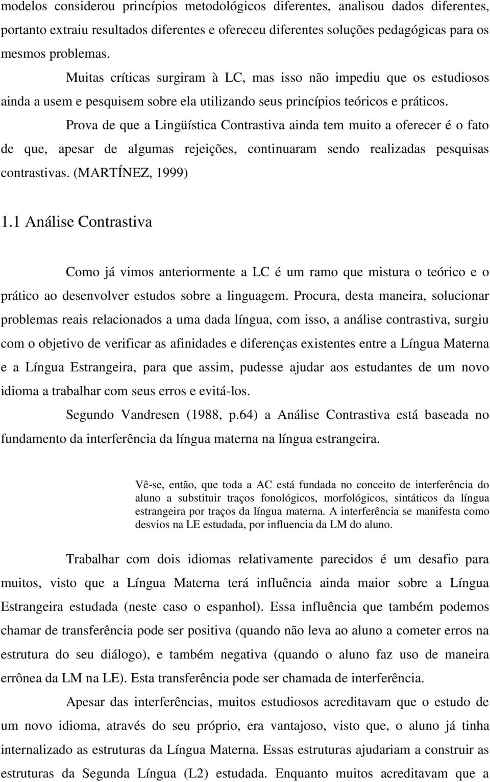 Prova de que a Lingüística Contrastiva ainda tem muito a oferecer é o fato de que, apesar de algumas rejeições, continuaram sendo realizadas pesquisas contrastivas. (MARTÍNEZ, 1999) 1.