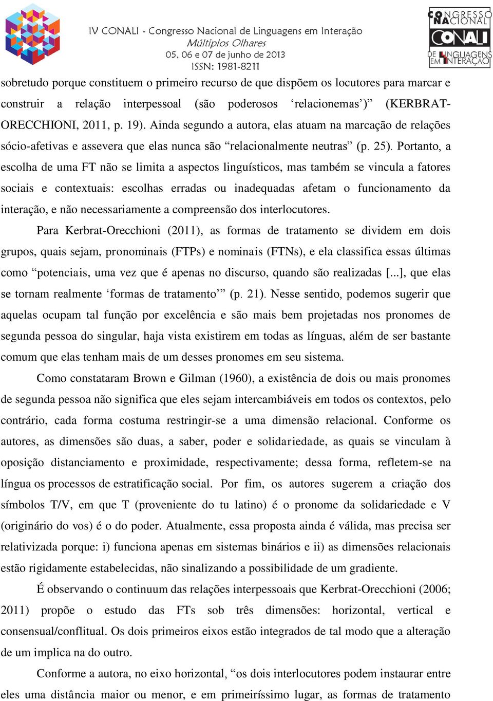 Portanto, a escolha de uma FT não se limita a aspectos linguísticos, mas também se vincula a fatores sociais e contextuais: escolhas erradas ou inadequadas afetam o funcionamento da interação, e não