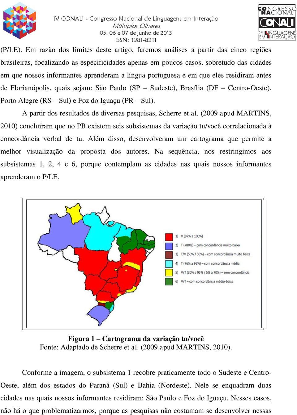 aprenderam a língua portuguesa e em que eles residiram antes de Florianópolis, quais sejam: São Paulo (SP Sudeste), Brasília (DF Centro-Oeste), Porto Alegre (RS Sul) e Foz do Iguaçu (PR Sul).