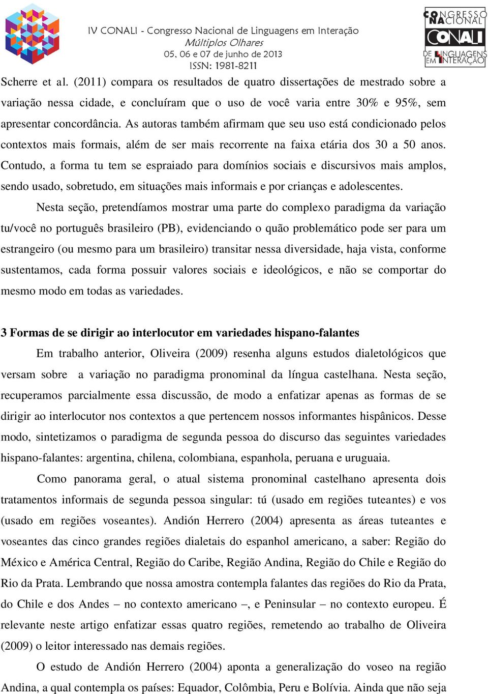 Contudo, a forma tu tem se espraiado para domínios sociais e discursivos mais amplos, sendo usado, sobretudo, em situações mais informais e por crianças e adolescentes.