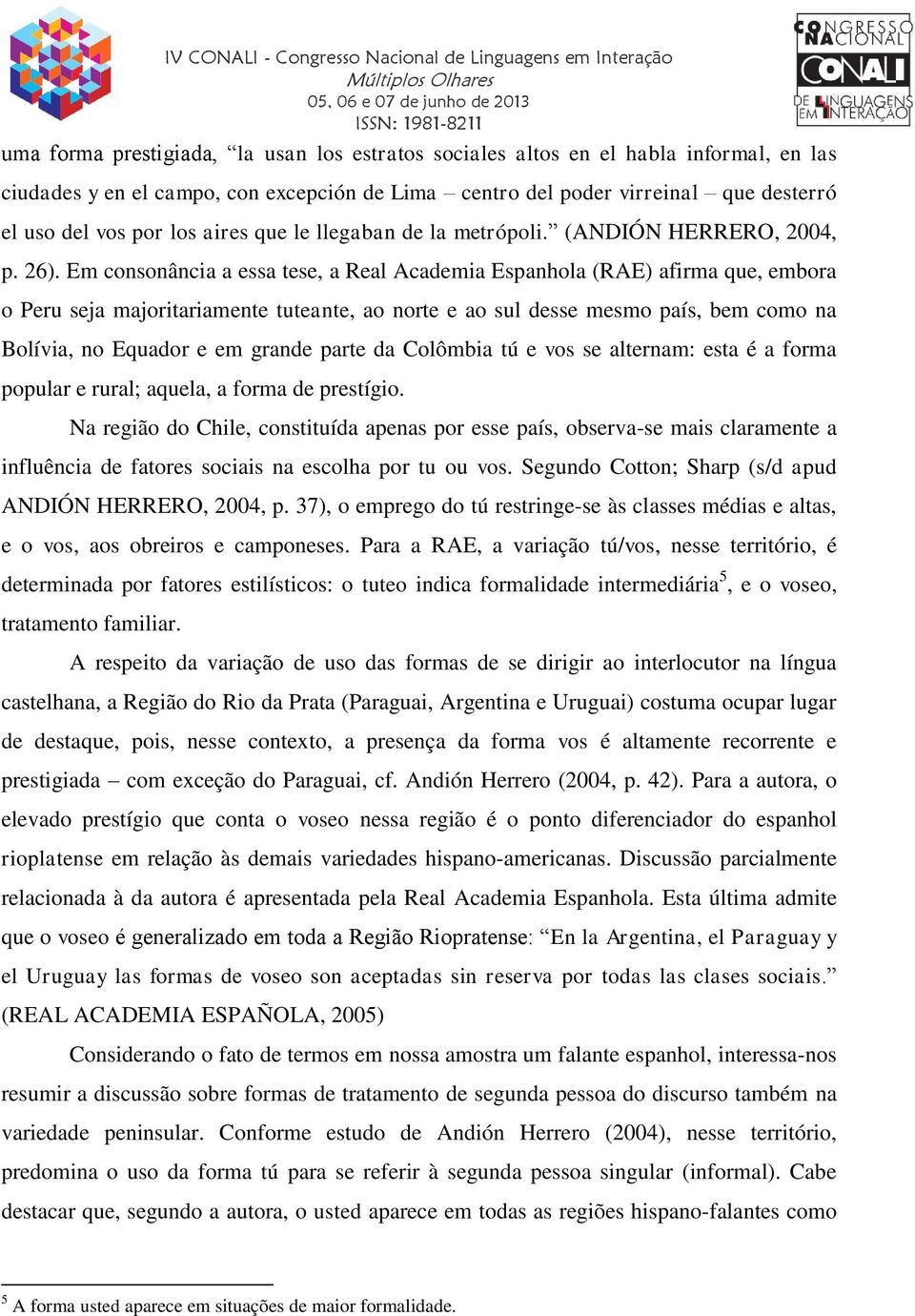 Em consonância a essa tese, a Real Academia Espanhola (RAE) afirma que, embora o Peru seja majoritariamente tuteante, ao norte e ao sul desse mesmo país, bem como na Bolívia, no Equador e em grande