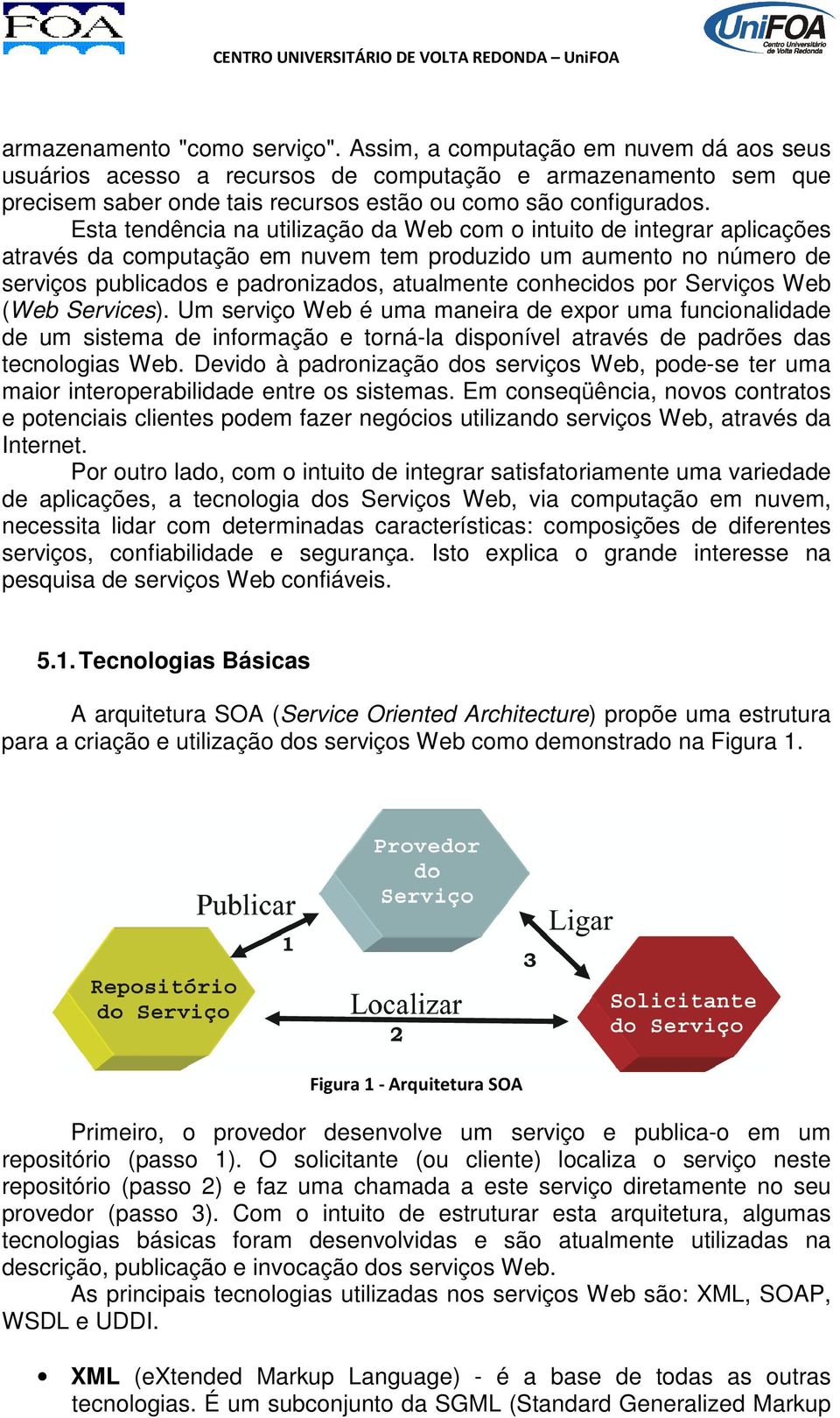 Esta tendência na utilização da Web com o intuito de integrar aplicações através da computação em nuvem tem produzido um aumento no número de serviços publicados e padronizados, atualmente conhecidos