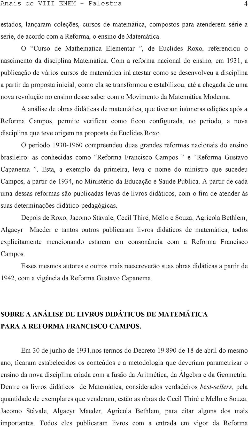 Com a reforma nacional do ensino, em 1931, a publicação de vários cursos de matemática irá atestar como se desenvolveu a disciplina a partir da proposta inicial, como ela se transformou e