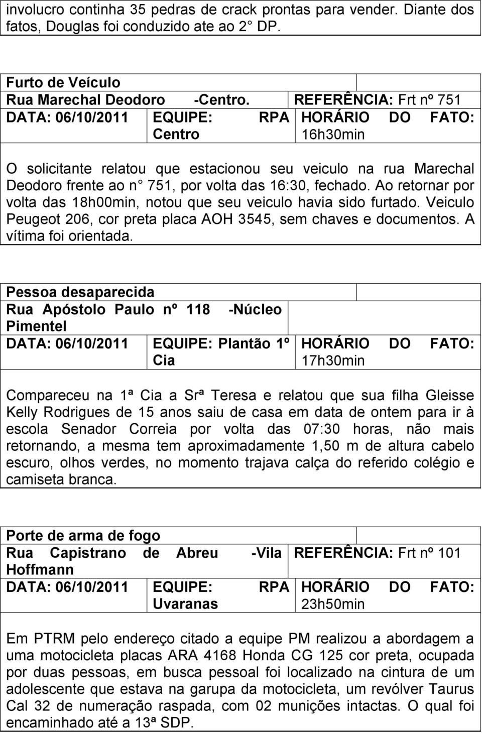 Ao retornar por volta das 18h00min, notou que seu veiculo havia sido furtado. Veiculo Peugeot 206, cor preta placa AOH 3545, sem chaves e documentos. A vítima foi orientada.