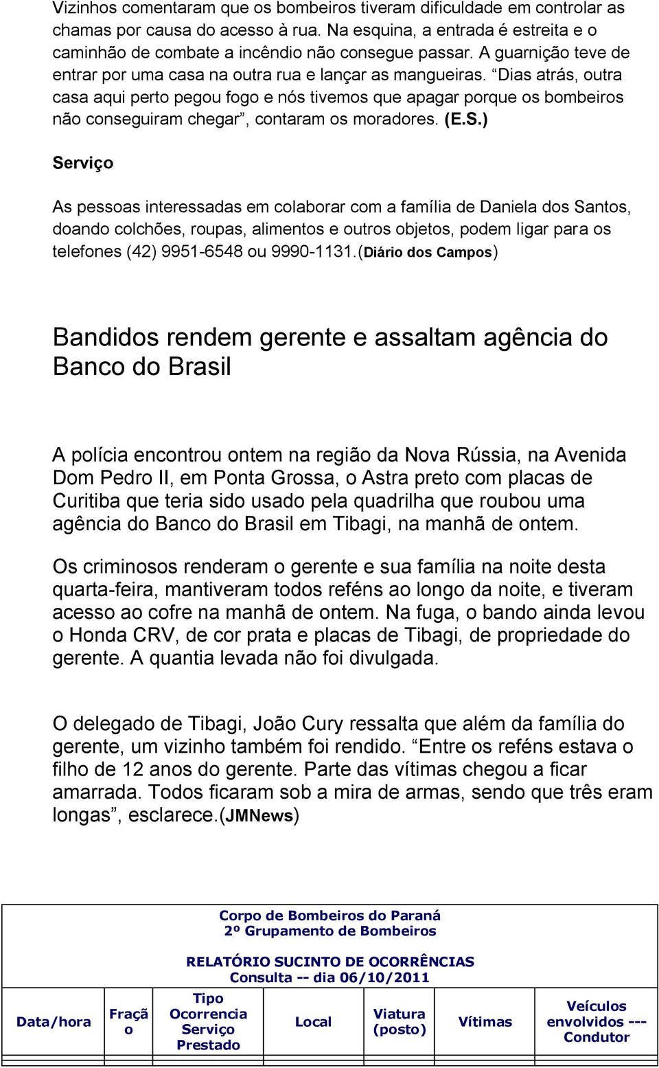 Dias atrás, outra casa aqui perto pegou fogo e nós tivemos que apagar porque os bombeiros não conseguiram chegar, contaram os moradores. (E.S.