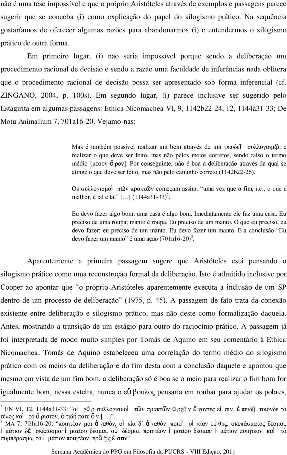 Em primeiro lugar, (i) não seria impossível porque sendo a deliberação um procedimento racional de decisão e sendo a razão uma faculdade de inferências nada oblitera que o procedimento racional de