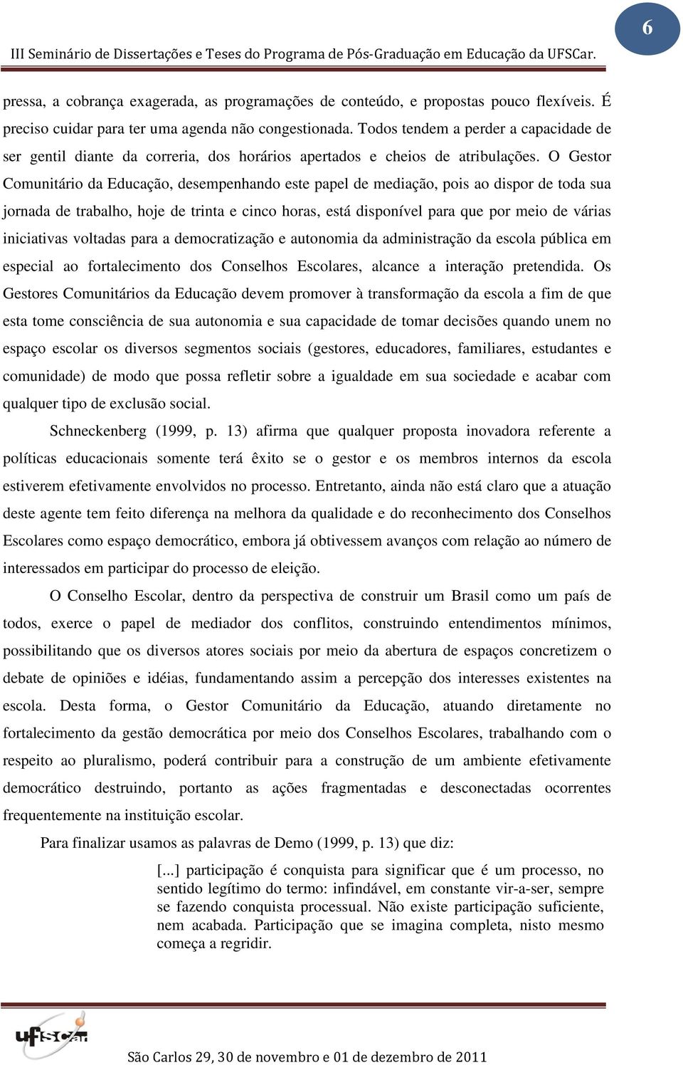 O Gestor Comunitário da Educação, desempenhando este papel de mediação, pois ao dispor de toda sua jornada de trabalho, hoje de trinta e cinco horas, está disponível para que por meio de várias