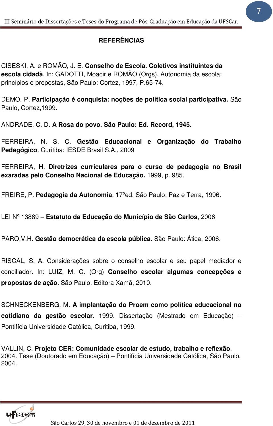 São Paulo: Ed. Record, 1945. FERREIRA, N. S. C. Gestão Educacional e Organização do Trabalho Pedagógico. Curitiba: IESDE Brasil S.A., 2009 FERREIRA, H.