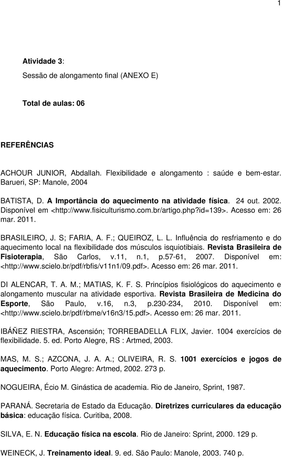 L. Influência do resfriamento e do aquecimento local na flexibilidade dos músculos isquiotibiais. Revista Brasileira de Fisioterapia, São Carlos, v.11, n.1, p.57 61, 2007. Disponível em: <http://www.