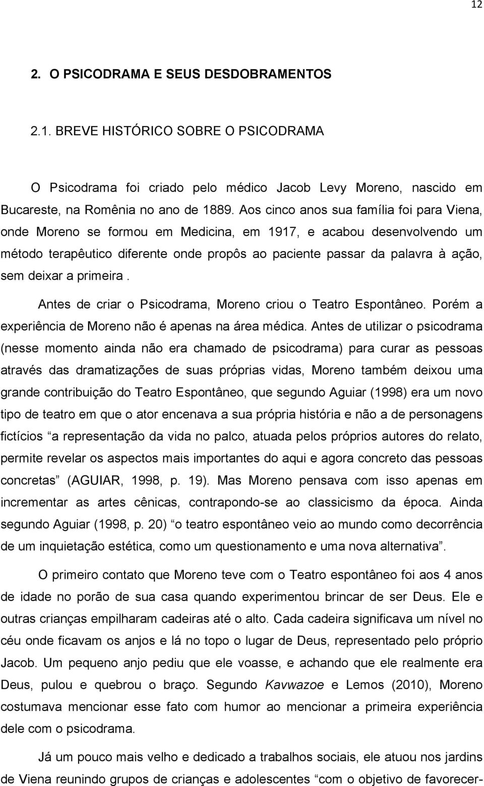 deixar a primeira. Antes de criar o Psicodrama, Moreno criou o Teatro Espontâneo. Porém a experiência de Moreno não é apenas na área médica.