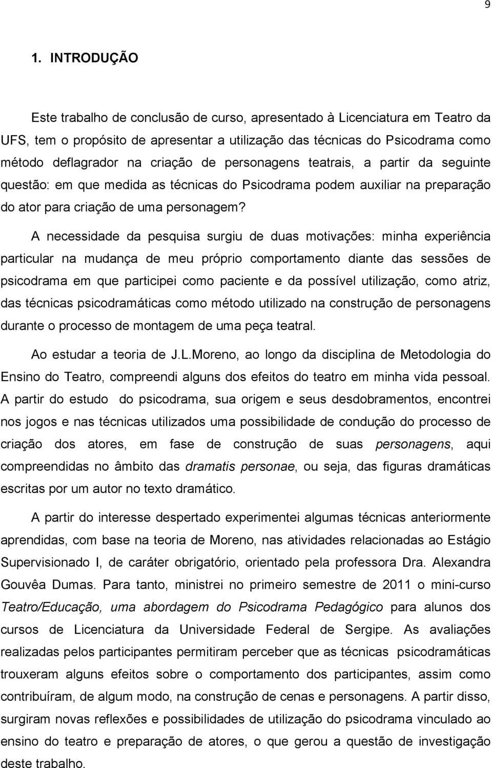 A necessidade da pesquisa surgiu de duas motivações: minha experiência particular na mudança de meu próprio comportamento diante das sessões de psicodrama em que participei como paciente e da