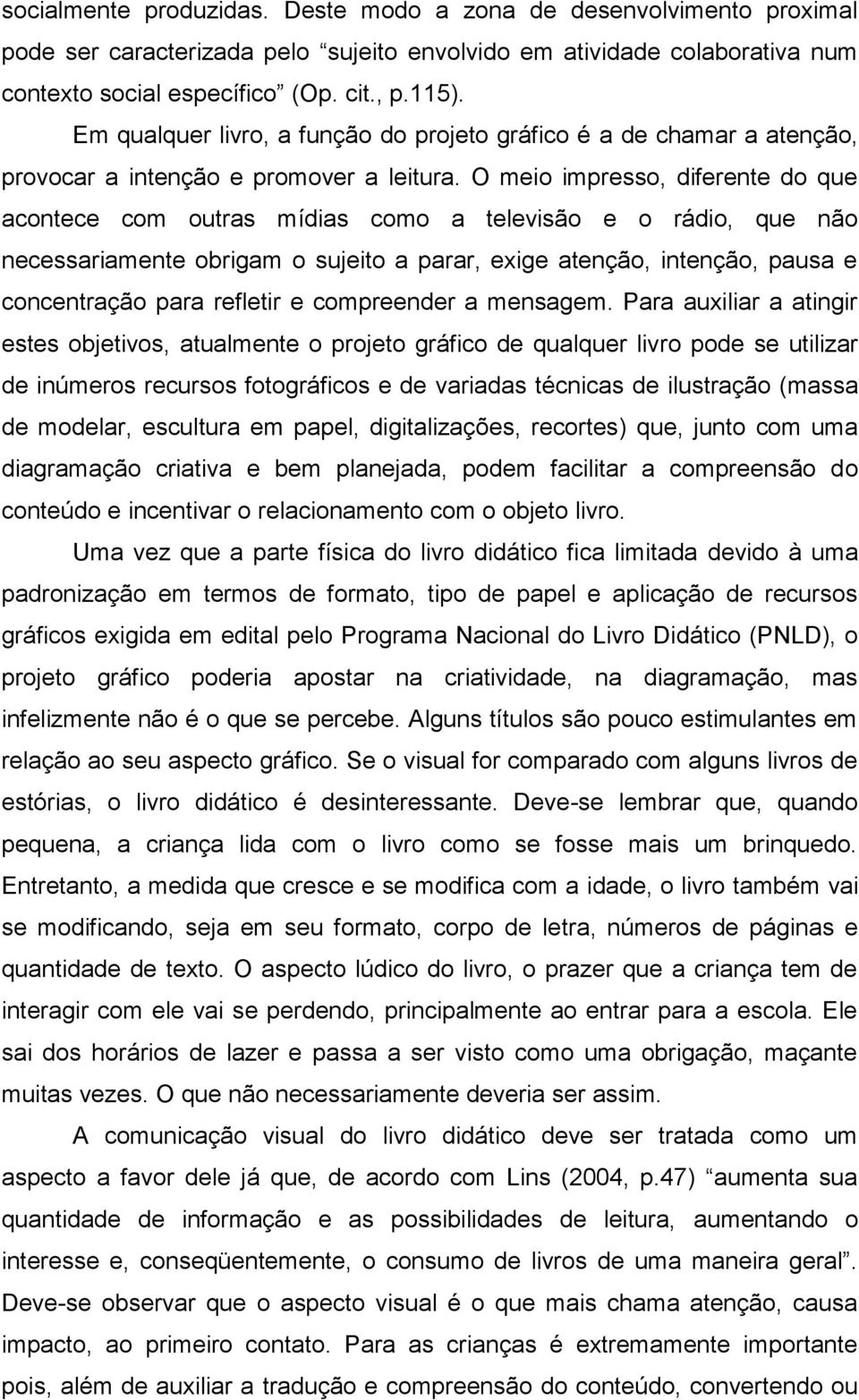 O meio impresso, diferente do que acontece com outras mídias como a televisão e o rádio, que não necessariamente obrigam o sujeito a parar, exige atenção, intenção, pausa e concentração para refletir