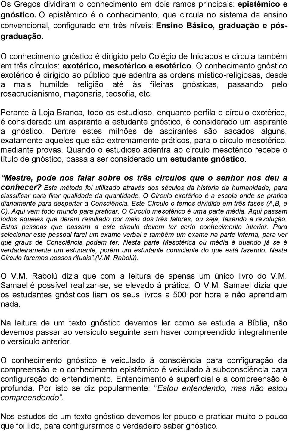 O conhecimento gnóstico é dirigido pelo Colégio de Iniciados e circula também em três círculos: exotérico, mesotérico e esotérico.