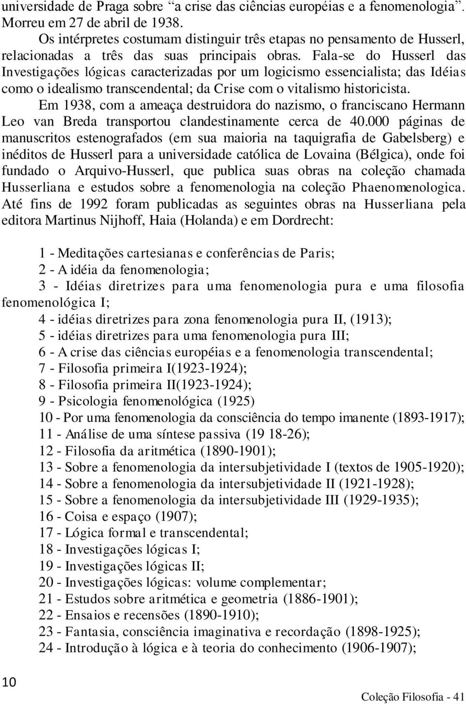 Fala-se do Husserl das Investigações lógicas caracterizadas por um logicismo essencialista; das Idéias como o idealismo transcendental; da Crise com o vitalismo historicista.