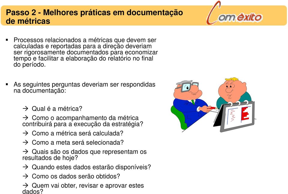 As seguintes perguntas deveriam ser respondidas na documentação: Qual é a métrica? Como o acompanhamento da métrica contribuirá para a execução da estratégia?