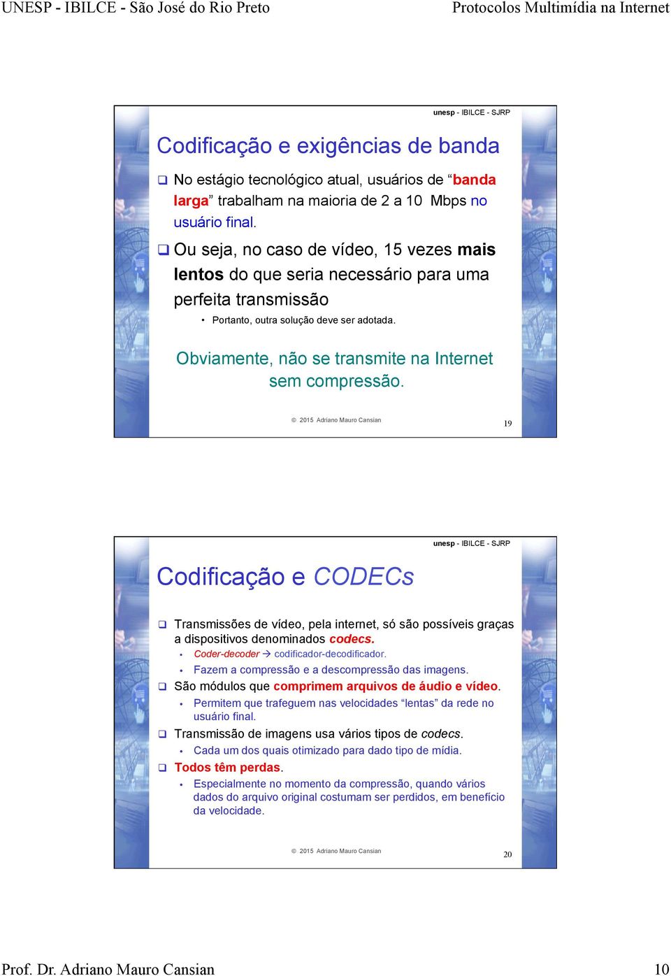 Obviamente, não se transmite na Internet sem compressão. 19 Codificação e CODECs q Transmissões de vídeo, pela internet, só são possíveis graças a dispositivos denominados codecs.