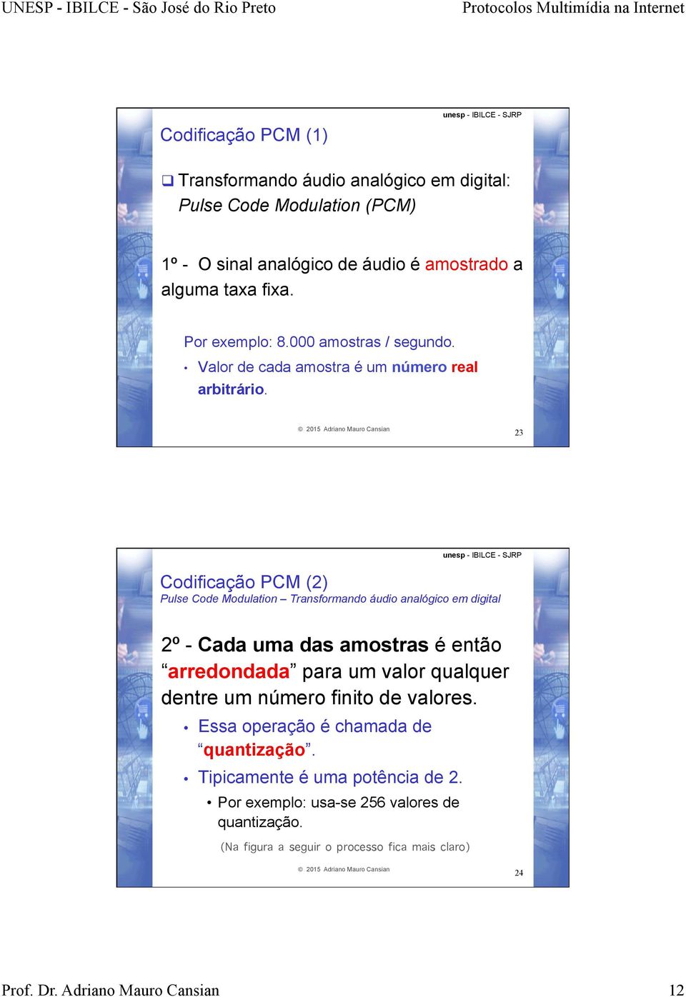 23 Codificação PCM (2) Pulse Code Modulation Transformando áudio analógico em digital 2º - Cada uma das amostras é então arredondada para um valor qualquer