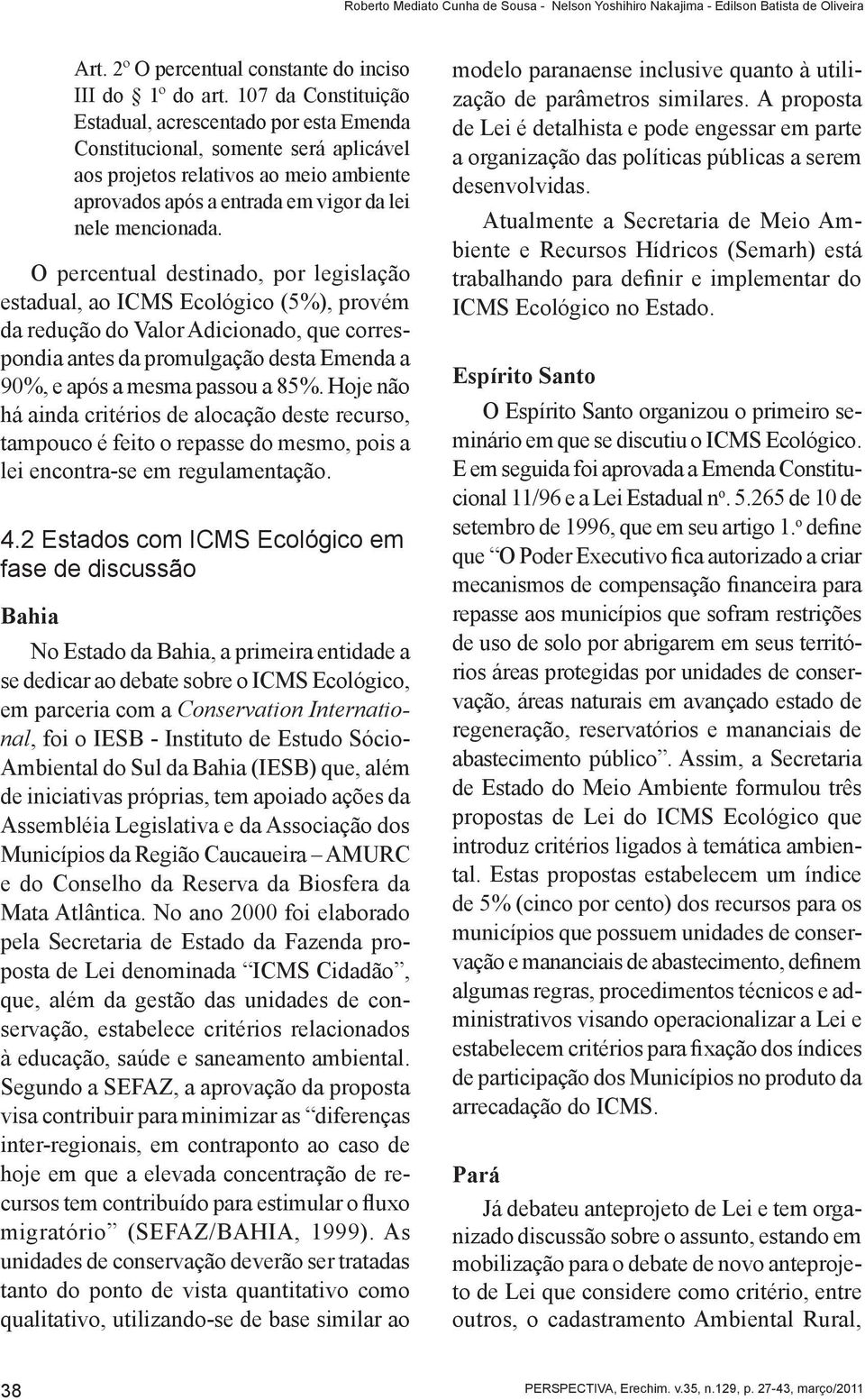 O percentual destinado, por legislação estadual, ao ICMS Ecológico (5%), provém da redução do Valor Adicionado, que correspondia antes da promulgação desta Emenda a 90%, e após a mesma passou a 85%.