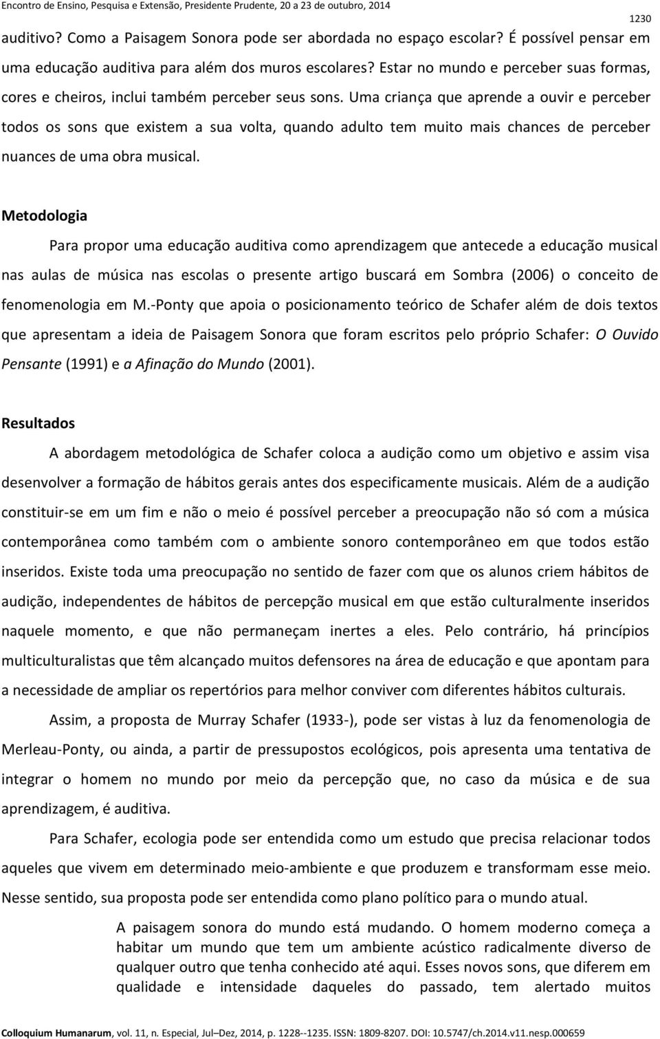 Uma criança que aprende a ouvir e perceber todos os sons que existem a sua volta, quando adulto tem muito mais chances de perceber nuances de uma obra musical.