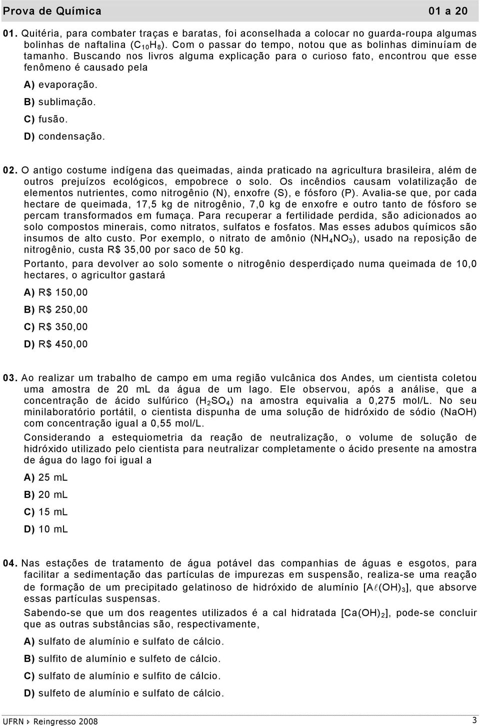 C) fusão. D) condensação. 02. O antigo costume indígena das queimadas, ainda praticado na agricultura brasileira, além de outros prejuízos ecológicos, empobrece o solo.