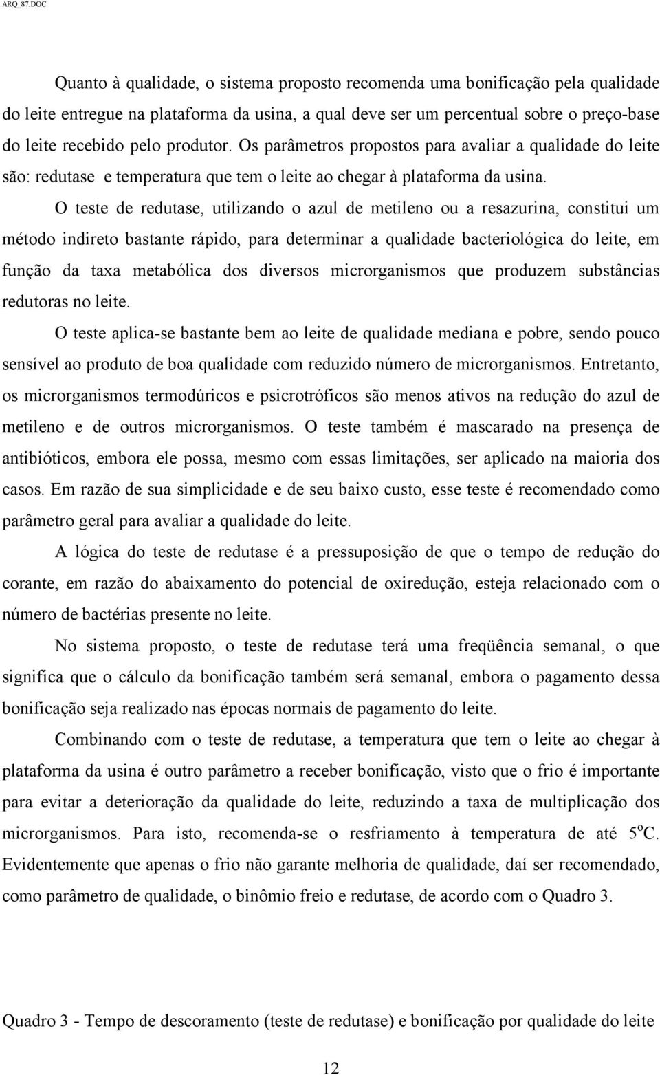 O teste de redutase, utilizando o azul de metileno ou a resazurina, constitui um método indireto bastante rápido, para determinar a qualidade bacteriológica do leite, em função da taxa metabólica dos