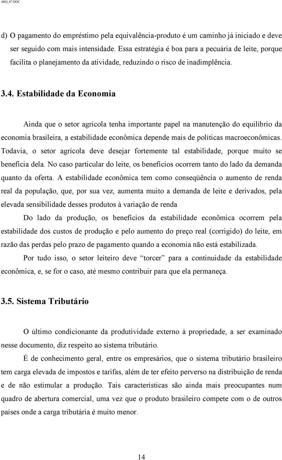 Estabilidade da Economia Ainda que o setor agrícola tenha importante papel na manutenção do equilíbrio da economia brasileira, a estabilidade econômica depende mais de políticas macroeconômicas.