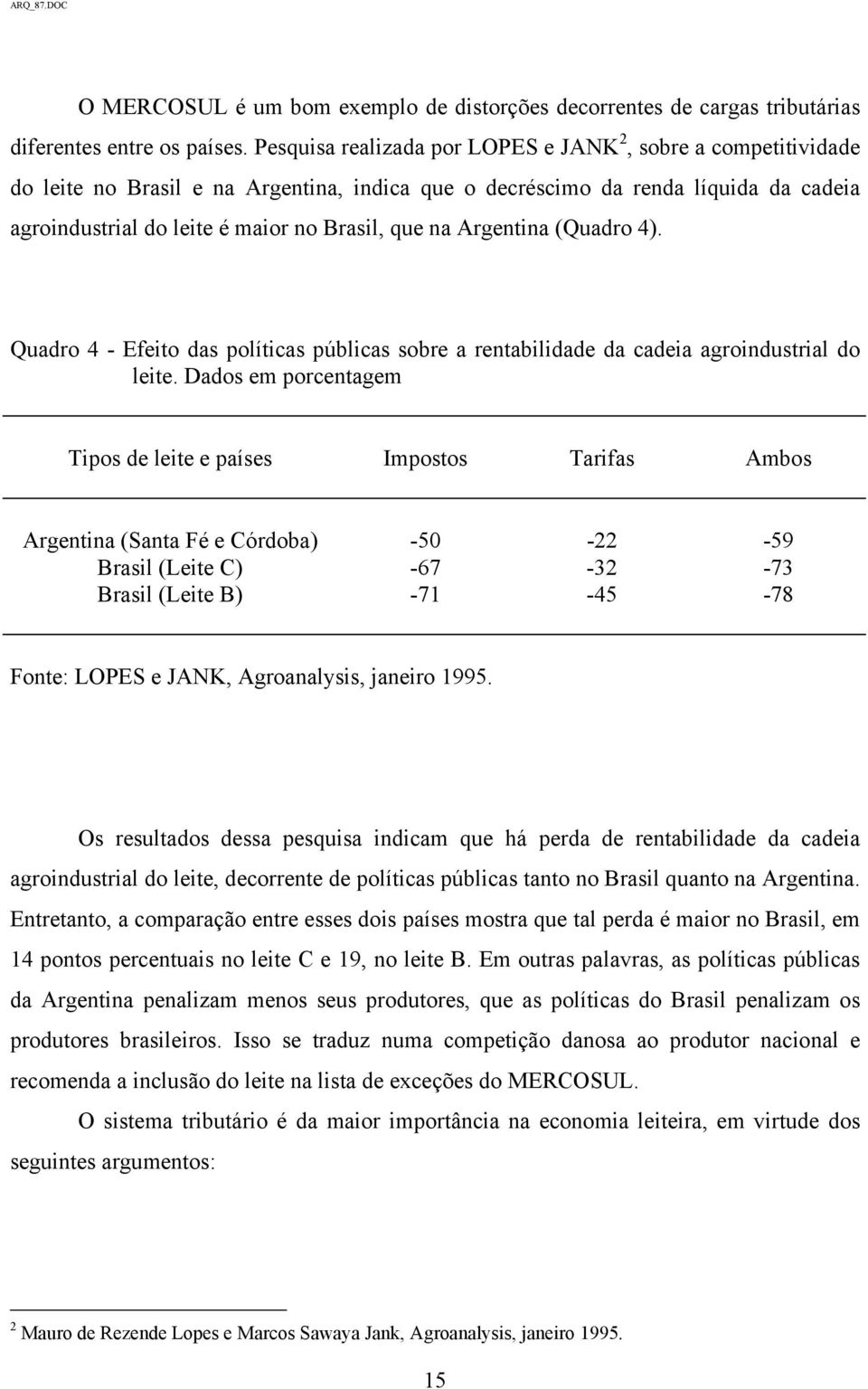 Argentina (Quadro 4). Quadro 4 - Efeito das políticas públicas sobre a rentabilidade da cadeia agroindustrial do leite.